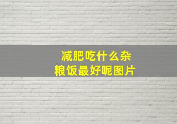 减肥吃什么杂粮饭最好呢图片