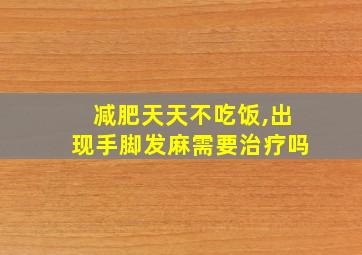 减肥天天不吃饭,出现手脚发麻需要治疗吗