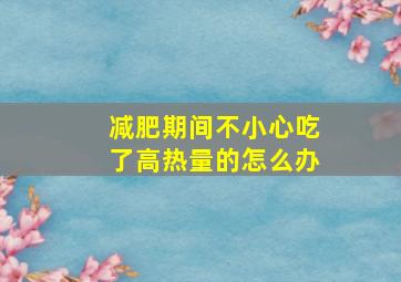 减肥期间不小心吃了高热量的怎么办