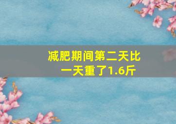 减肥期间第二天比一天重了1.6斤