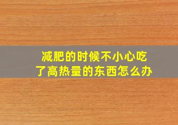 减肥的时候不小心吃了高热量的东西怎么办