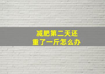 减肥第二天还重了一斤怎么办