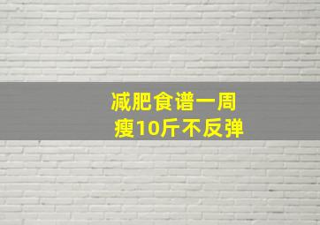 减肥食谱一周瘦10斤不反弹