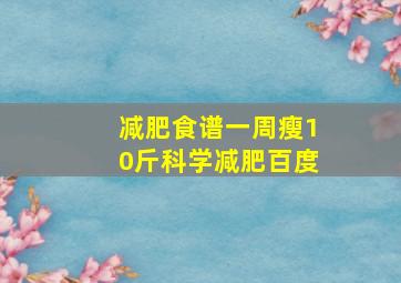 减肥食谱一周瘦10斤科学减肥百度