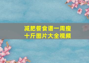 减肥餐食谱一周瘦十斤图片大全视频