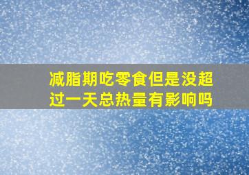 减脂期吃零食但是没超过一天总热量有影响吗