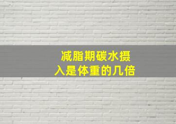 减脂期碳水摄入是体重的几倍