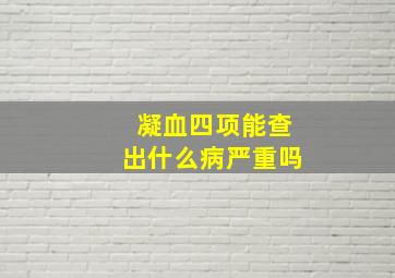 凝血四项能查出什么病严重吗