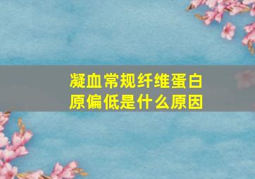 凝血常规纤维蛋白原偏低是什么原因