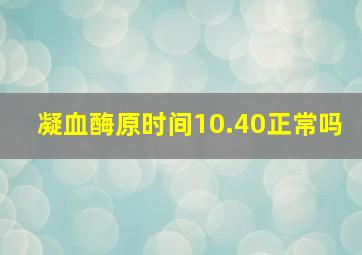 凝血酶原时间10.40正常吗