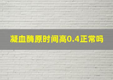 凝血酶原时间高0.4正常吗