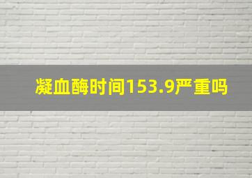 凝血酶时间153.9严重吗