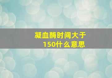 凝血酶时间大于150什么意思