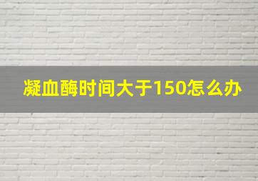 凝血酶时间大于150怎么办