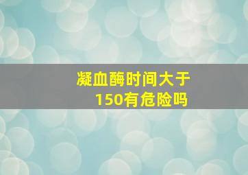 凝血酶时间大于150有危险吗