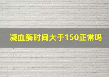 凝血酶时间大于150正常吗