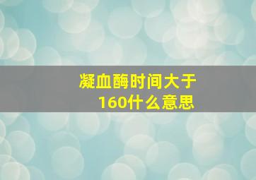 凝血酶时间大于160什么意思