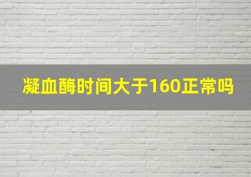 凝血酶时间大于160正常吗