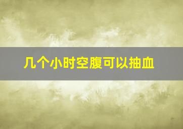 几个小时空腹可以抽血