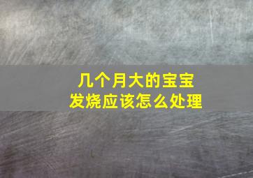 几个月大的宝宝发烧应该怎么处理