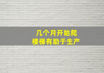 几个月开始爬楼梯有助于生产