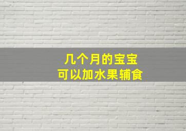 几个月的宝宝可以加水果辅食