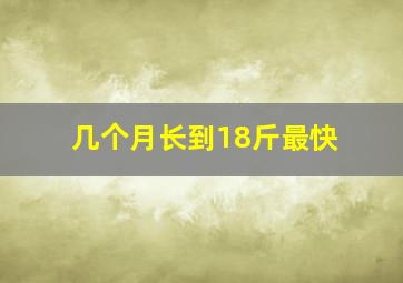 几个月长到18斤最快