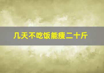 几天不吃饭能瘦二十斤