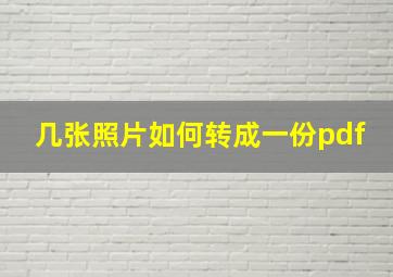 几张照片如何转成一份pdf