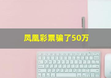 凤凰彩票骗了50万