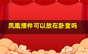 凤凰摆件可以放在卧室吗