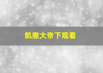 凯撒大帝下观看