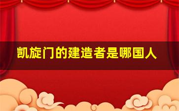 凯旋门的建造者是哪国人