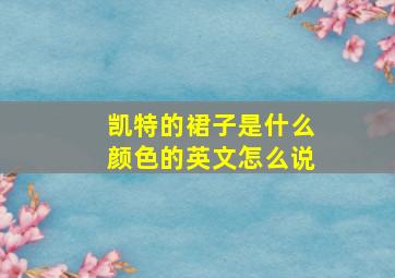 凯特的裙子是什么颜色的英文怎么说