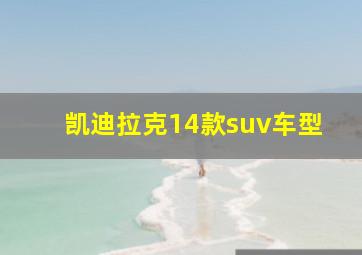 凯迪拉克14款suv车型