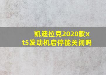 凯迪拉克2020款xt5发动机启停能关闭吗