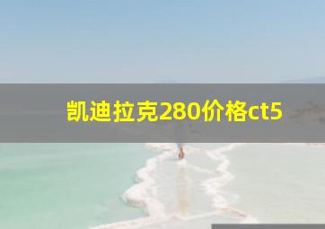 凯迪拉克280价格ct5