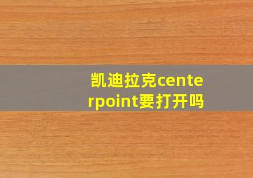 凯迪拉克centerpoint要打开吗