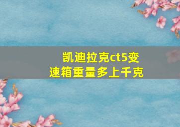 凯迪拉克ct5变速箱重量多上千克