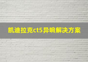 凯迪拉克ct5异响解决方案