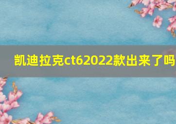 凯迪拉克ct62022款出来了吗