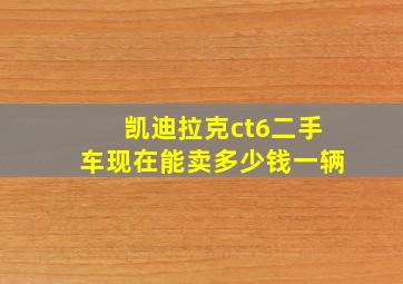 凯迪拉克ct6二手车现在能卖多少钱一辆