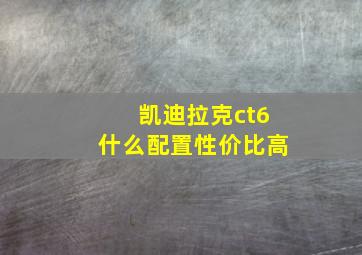 凯迪拉克ct6什么配置性价比高