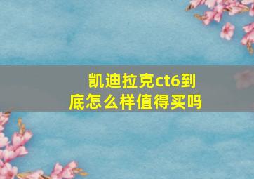 凯迪拉克ct6到底怎么样值得买吗