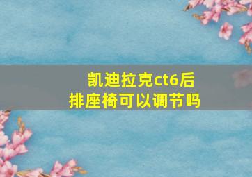 凯迪拉克ct6后排座椅可以调节吗