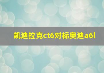 凯迪拉克ct6对标奥迪a6l