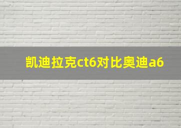 凯迪拉克ct6对比奥迪a6