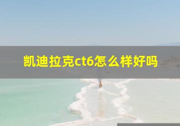 凯迪拉克ct6怎么样好吗