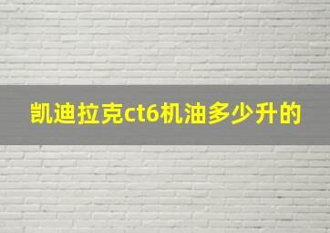 凯迪拉克ct6机油多少升的