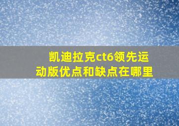 凯迪拉克ct6领先运动版优点和缺点在哪里